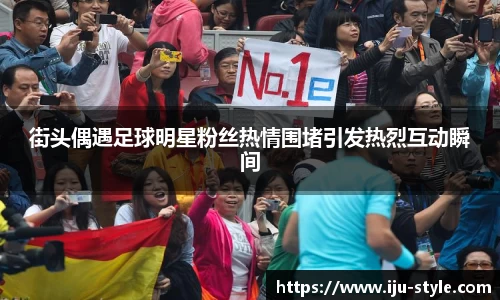 街头偶遇足球明星粉丝热情围堵引发热烈互动瞬间