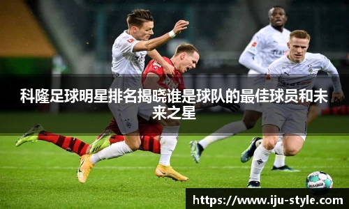 科隆足球明星排名揭晓谁是球队的最佳球员和未来之星