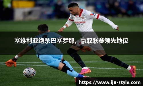 塞维利亚绝杀巴塞罗那，豪取联赛领先地位