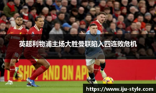 英超利物浦主场大胜曼联陷入四连败危机