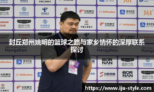 封丘郑州姚明的篮球之路与家乡情怀的深厚联系探讨