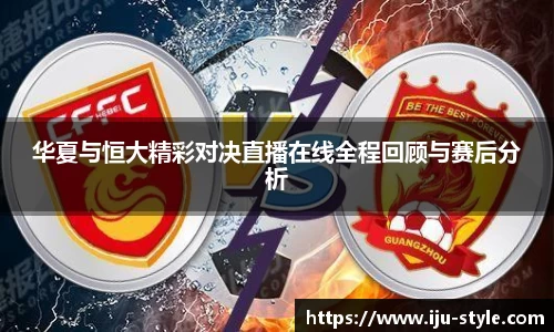 华夏与恒大精彩对决直播在线全程回顾与赛后分析