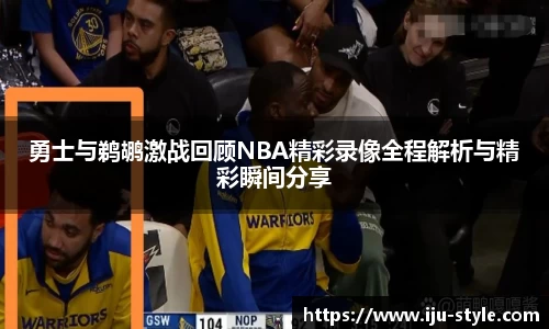 勇士与鹈鹕激战回顾NBA精彩录像全程解析与精彩瞬间分享