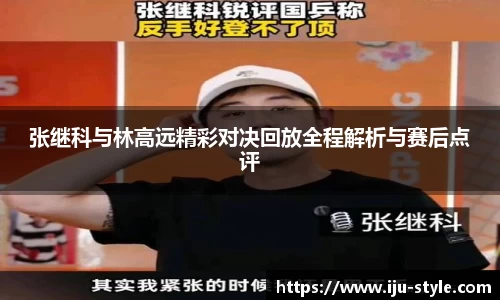 张继科与林高远精彩对决回放全程解析与赛后点评