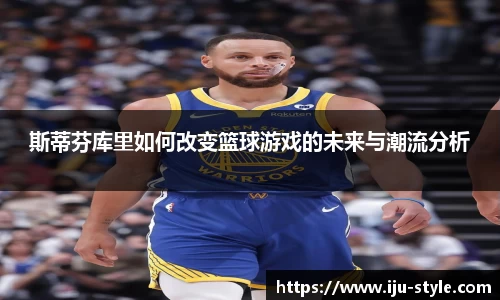 斯蒂芬库里如何改变篮球游戏的未来与潮流分析
