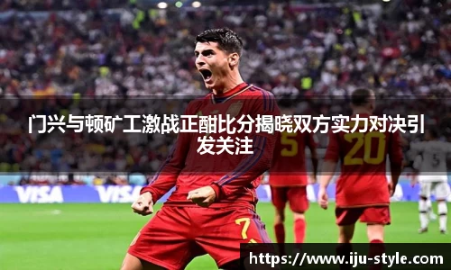 门兴与顿矿工激战正酣比分揭晓双方实力对决引发关注