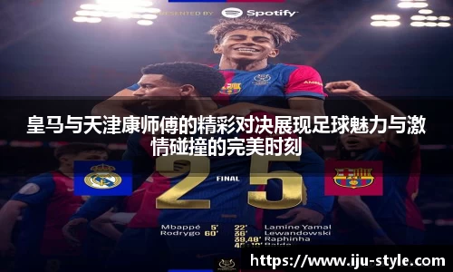 皇马与天津康师傅的精彩对决展现足球魅力与激情碰撞的完美时刻